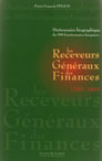 LES RECEVEURS GENERAUX DES FINANCES, Dictionnaire biographique des 500 fonctionnaires banquiers